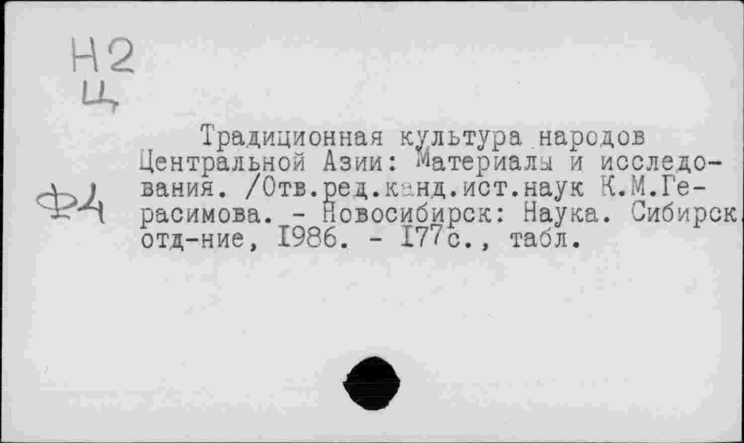 ﻿Н2
ФА
Традиционная культура народов Центральной Азии: Материалы и исследования. /Отв.ред.канд.ист.наук К.М.Герасимова. - Новосибирск: Наука. Сибирок отд-ние, 1986. - 177с., табл.